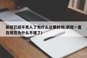 新冠已经不死人了为什么还要封城(新冠一直在现在为什么不提了)