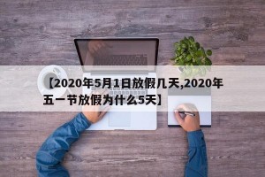 【2020年5月1日放假几天,2020年五一节放假为什么5天】