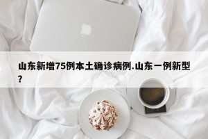 山东新增75例本土确诊病例.山东一例新型？