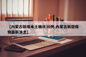 【内蒙古新增本土确诊30例,内蒙古新冠疫情最新消息】
