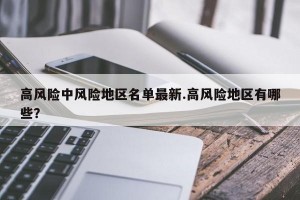 高风险中风险地区名单最新.高风险地区有哪些？