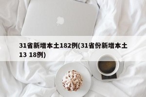 31省新增本土182例(31省份新增本土13 18例)