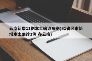 云南新增11例本土确诊病例(31省区市新增本土确诊3例 在云南)