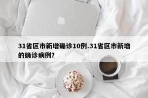 31省区市新增确诊10例.31省区市新增的确诊病例？
