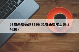 31省新增确诊11例(31省新增本土确诊42例)