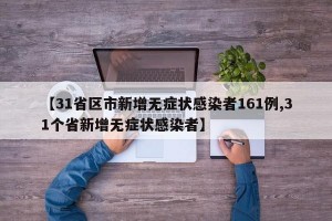 【31省区市新增无症状感染者161例,31个省新增无症状感染者】