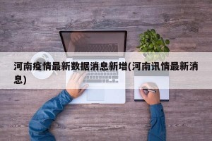 河南疫情最新数据消息新增(河南讯情最新消息)