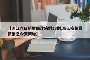 【浙江昨日新增确诊病例38例,浙江疫情最新消息今天新增】