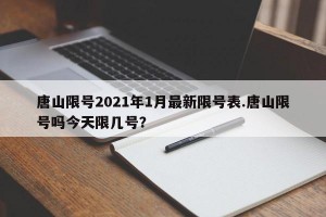 唐山限号2021年1月最新限号表.唐山限号吗今天限几号？