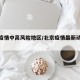 北京疫情中高风险地区/北京疫情最新动态更新