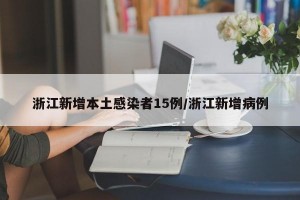浙江新增本土感染者15例/浙江新增病例