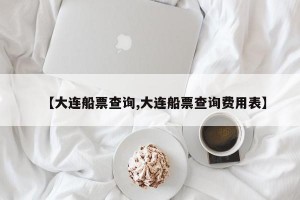 【大连船票查询,大连船票查询费用表】
