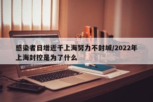 感染者日增近千上海努力不封城/2022年上海封控是为了什么