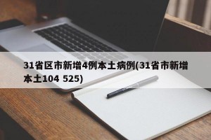 31省区市新增4例本土病例(31省市新增本土104 525)