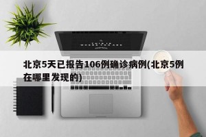 北京5天已报告106例确诊病例(北京5例在哪里发现的)