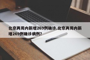 北京两周内新增269例确诊.北京两周内新增269例确诊病例？