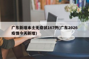 广东新增本土无症状167例(广东2026疫情今天新增)