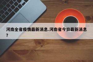 河南全省疫情最新消息.河南省今日最新消息？
