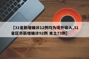 【31省新增确诊12例均为境外输入,31省区市新增确诊92例 本土73例】