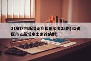 31省区市新增无症状感染者23例(31省区市无新增本土确诊病例)