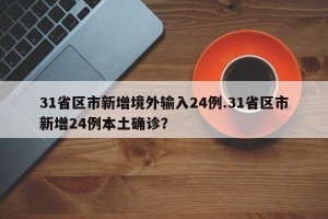 31省区市新增境外输入24例.31省区市新增24例本土确诊？