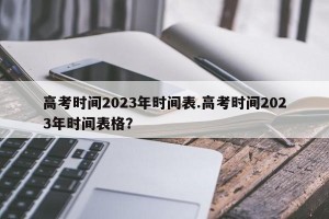 高考时间2023年时间表.高考时间2023年时间表格？
