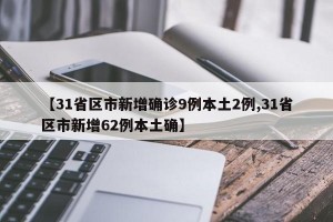 【31省区市新增确诊9例本土2例,31省区市新增62例本土确】