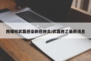 西媒称武磊感染新冠肺炎/武磊西乙最新消息