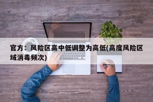 官方：风险区高中低调整为高低(高度风险区域消毒频次)