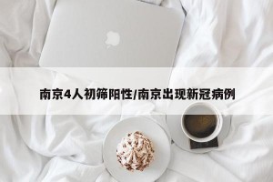 南京4人初筛阳性/南京出现新冠病例