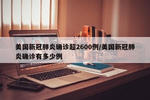 美国新冠肺炎确诊超2600例/美国新冠肺炎确诊有多少例