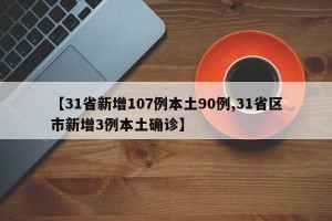 【31省新增107例本土90例,31省区市新增3例本土确诊】