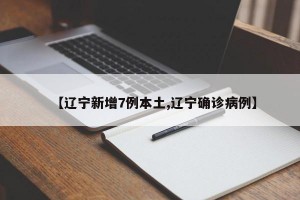 【辽宁新增7例本土,辽宁确诊病例】