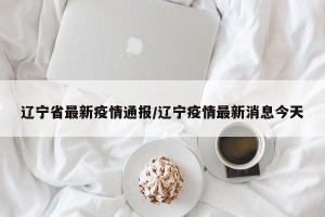 辽宁省最新疫情通报/辽宁疫情最新消息今天