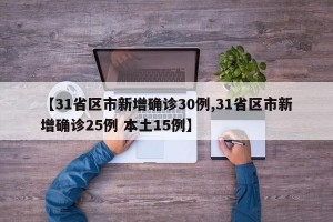 【31省区市新增确诊30例,31省区市新增确诊25例 本土15例】