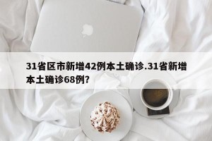 31省区市新增42例本土确诊.31省新增本土确诊68例？