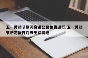 五一劳动节期间高速公路免费通行/五一劳动节法定假日几天免费高速