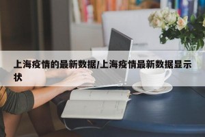 上海疫情的最新数据/上海疫情最新数据显示状