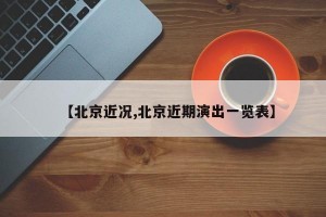 【北京近况,北京近期演出一览表】