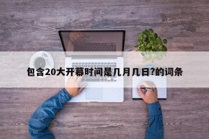 包含20大开幕时间是几月几日?的词条