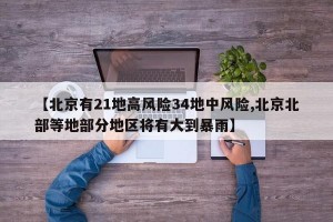 【北京有21地高风险34地中风险,北京北部等地部分地区将有大到暴雨】
