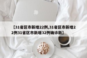 【31省区市新增22例,31省区市新增22例31省区市新增32例确诊新】