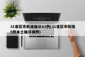 31省区市新增确诊43例(31省区市新增5例本土确诊病例)