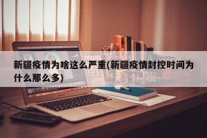 新疆疫情为啥这么严重(新疆疫情封控时间为什么那么多)