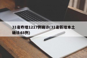 31省昨增1217例确诊(31省新增本土确诊48例)