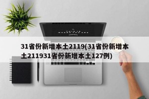 31省份新增本土2119(31省份新增本土211931省份新增本土127例)