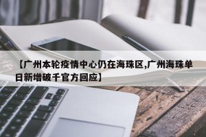 【广州本轮疫情中心仍在海珠区,广州海珠单日新增破千官方回应】