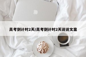 高考倒计时2天/高考倒计时2天说说文案