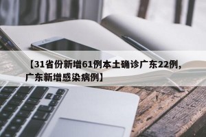【31省份新增61例本土确诊广东22例,广东新增感染病例】