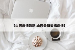 【山西疫情最新,山西最新染病疫情】
